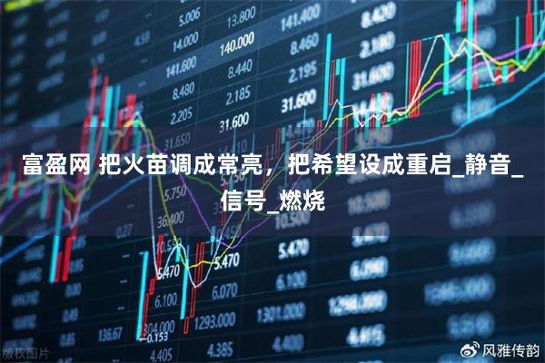富盈网 把火苗调成常亮,把希望设成重启_静音_信号_燃烧