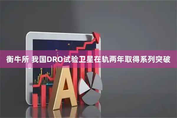 衡牛所 我国DRO试验卫星在轨两年取得系列突破