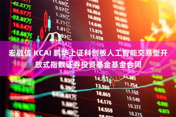 宏融信 KCAI 鹏华上证科创板人工智能交易型开放式指数证券投资基金基金合同