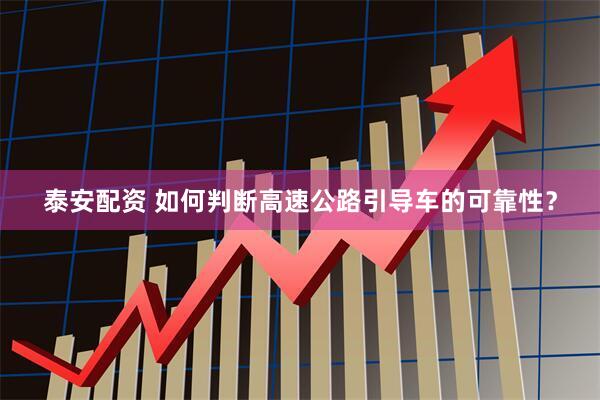 泰安配资 如何判断高速公路引导车的可靠性？