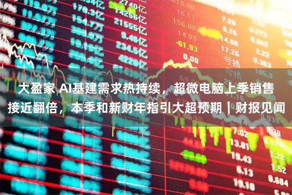 大盈家 AI基建需求热持续，超微电脑上季销售接近翻倍，本季和新财年指引大超预期｜财报见闻