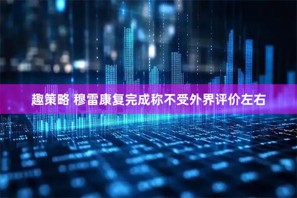 趣策略 穆雷康复完成称不受外界评价左右