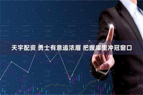 天宇配资 勇士有意追浓眉 把握库里冲冠窗口