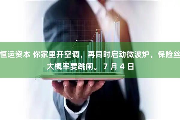 恒运资本 你家里开空调，再同时启动微波炉，保险丝大概率要跳闸。 7 月 4 日
